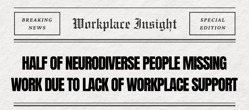 half of neurodiverse people missing work due to lack of workplace support